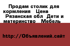 Продам столик для кормления › Цена ­ 2 000 - Рязанская обл. Дети и материнство » Мебель   